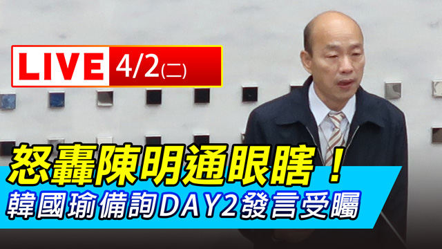 怒轟陳明通眼瞎!韓國瑜備詢DAY2受矚