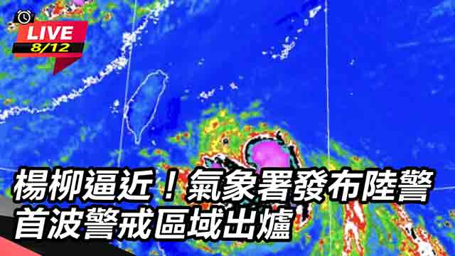 楊柳逼近!氣象署發布陸警首波警戒區域出爐