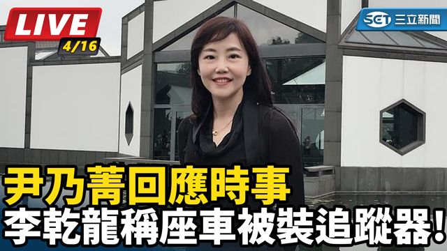 李乾龍稱座車被裝追蹤器!尹乃菁回應時事