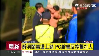 惡人先告狀！醉男鬧事遭上銬控警打人