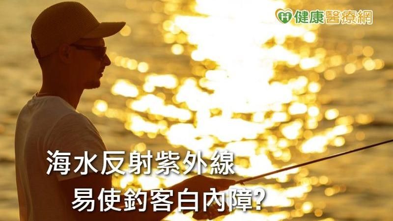 海水反射紫外線易使釣客白內障！