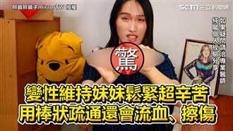 變性後維持妹妹鬆緊　持棒疏通超辛苦