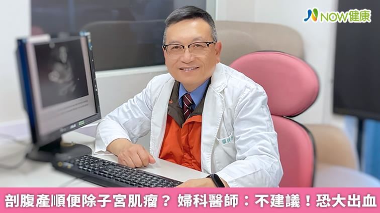 剖腹產順便除子宮肌瘤？婦科醫師不建議！