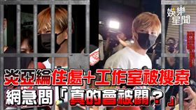 炎亞綸住處+工作室被搜索　網急問「真的會被關？」
