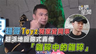 超哥Toyz冤家變同事　轟「雜碎中的雜碎」