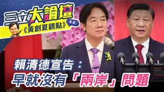 三立大論壇／黃創夏觀點》賴清德宣告：早就沒有「兩岸」問題