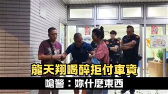 龍天翔醉後鬧事  拒付車資狂飆三字經