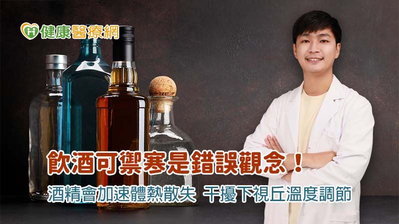 醫師葉宗儒強調酒精不但會刺激表皮血管擴張，加速熱量散失，還會影響下視丘的溫度調節機制，增加失溫的風險