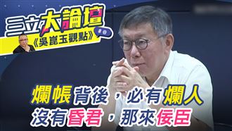 吳崑玉觀點》爛帳背後…必有爛人!沒有昏君…那來佞臣?