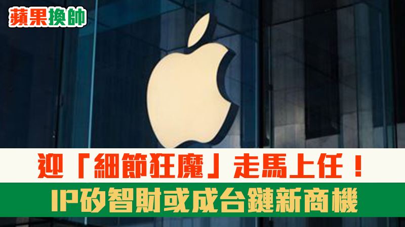 【蘋果換帥3】細節狂魔上台！或搶矽智財