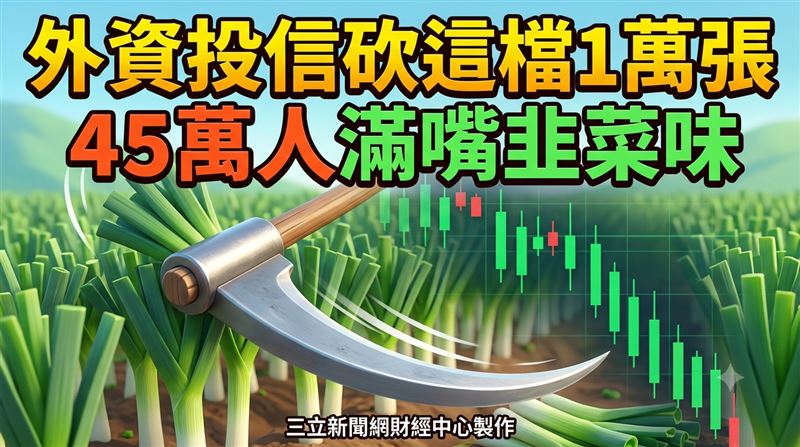 外資投信砍這檔1萬張　45萬人滿嘴韭菜味